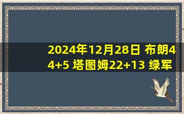 2024年12月28日 布朗44+5 塔图姆22+13 绿军37分大胜步行者结束连败！